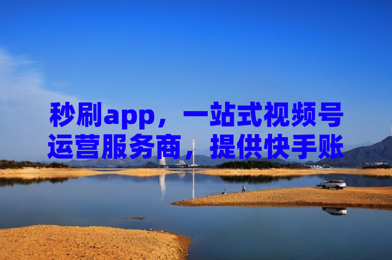 秒刷app，一站式视频号运营服务商，提供快手账号转让与抖音号购买平台