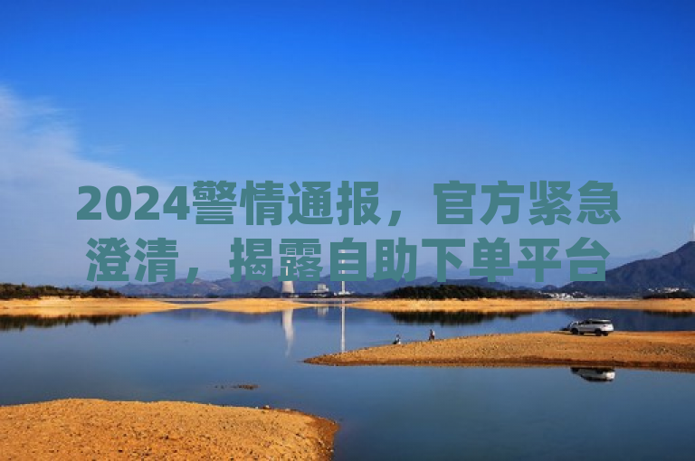 2024警情通报，官方紧急澄清，揭露自助下单平台及卡盟dy业务的点赞与评论业务疑云