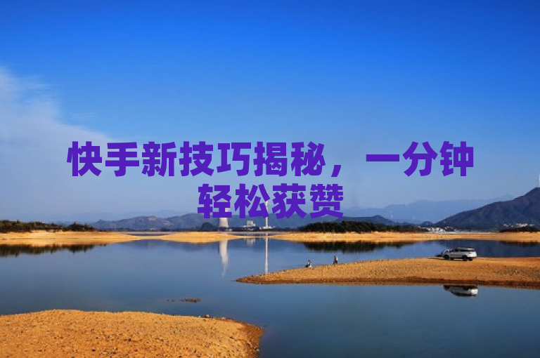 快手新技巧揭秘，一分钟轻松获赞500！