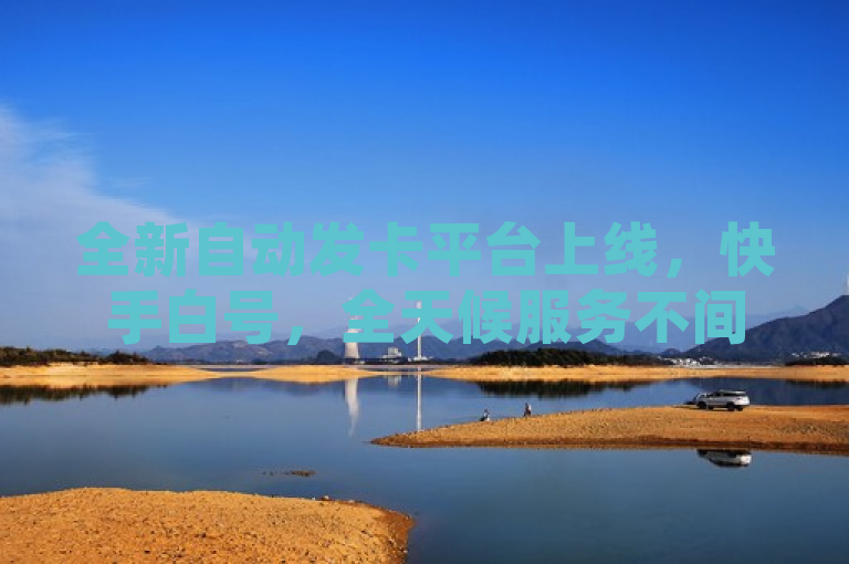 全新自动发卡平台上线，快手白号，全天候服务不间断，简洁明了地传达了两个关键信息，首先，这是一个新上线的自动发卡平台，专注于快手白号的服务；其次，该平台提供24小时不间断的服务，强调了其高效和便捷性。