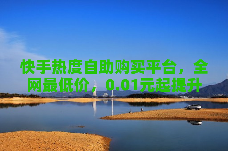 快手热度自助购买平台，全网最低价，0.01元起提升曝光度，简洁明了地传达了信息，既包含了快手买热度的关键词，又突出了全网最低价和0.01元的价格优势，能够吸引用户的注意。同时，标题没有超过30个字，符合新闻标题的字数要求。