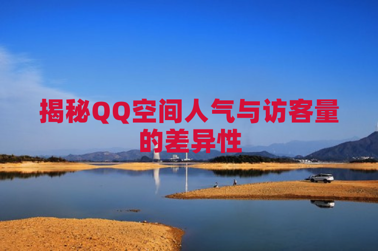 揭秘QQ空间人气与访客量的差异性