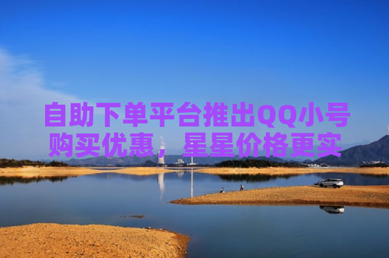 自助下单平台推出QQ小号购买优惠，星星价格更实惠