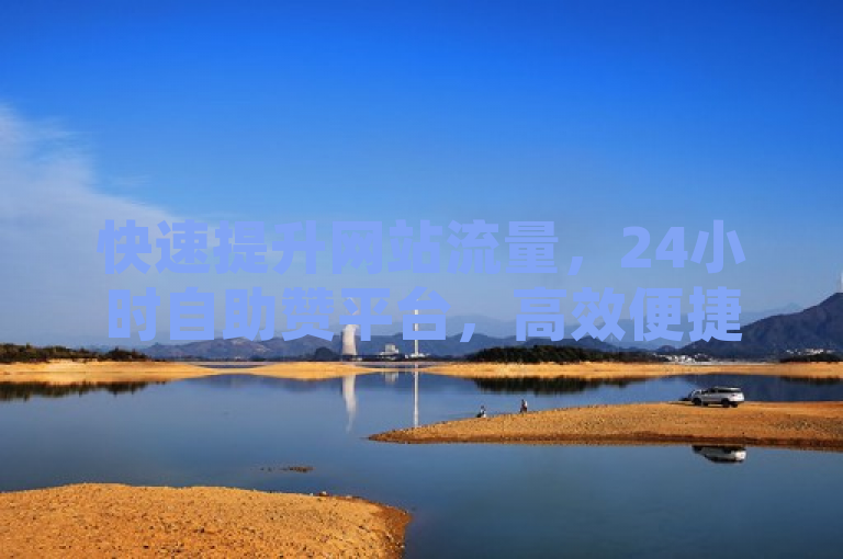 快速提升网站流量，24小时自助赞平台，高效便捷助力网络营销
