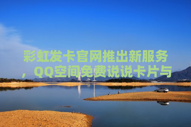 彩虹发卡官网推出新服务，QQ空间免费说说卡片与抖音点赞24小时自助下单，简洁明了地介绍了彩虹发卡官网的两项新服务，即针对QQ空间用户的免费说说卡片服务，以及面向抖音用户推出的24小时免费点赞自助下单功能。同时，通过提及彩虹发卡官网，明确了服务提供的主体，便于用户识别和访问。