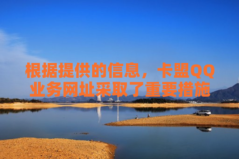 根据提供的信息，卡盟QQ业务网址采取了重要措施以优化和提升服务体验，同时为新用户提供详尽的使用指南。以下是重新生成的新闻标题，，卡盟QQ业务推出全新服务指南与优化措施，新手用户必读，简洁明了地传达了卡盟QQ业务网址针对其服务进行了重要更新和优化，并特别提供了针对新用户的使用指南，帮助他们更好地理解和利用平台提供的各项服务。这样的标题能够吸引新用户的注意力，同时也给现有用户传递出平台不断进步和改善用户体验的积极信号。