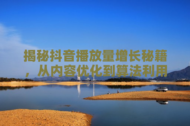 揭秘抖音播放量增长秘籍，从内容优化到算法利用，全方位提升策略，综合了文章中提到的多个关键策略，包括内容质量的提升、热门话题的把握、用户互动的增强、标题和封面的设计、与其他创作者的合作、以及抖音营销工具的使用等。同时，它也强调了这些策略是全方位且相互关联的，共同作用于抖音播放量的增长。