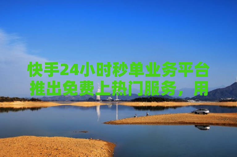 快手24小时秒单业务平台推出免费上热门服务，用户无需支付任何费用即可享受作品推广的便利。通过简单的操作步骤，用户可以轻松将视频推上热门，增加曝光率和粉丝数量。这一服务的推出，无疑为广大快手用户提供了更多展示自己作品的机会，助力内容创作者实现更大的影响力。