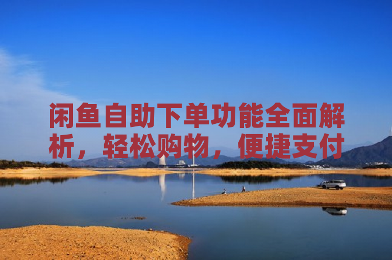 闲鱼自助下单功能全面解析，轻松购物，便捷支付