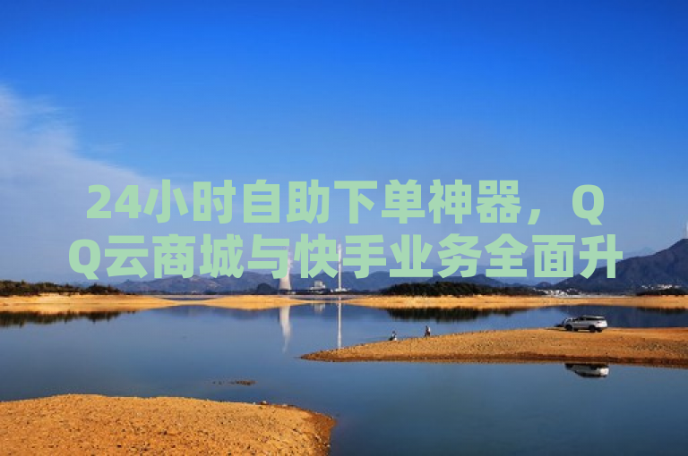 24小时自助下单神器，QQ云商城与快手业务全面升级，免费快手账号及0.5元100赞服务上线，简洁明了地概括了您提供的内容，并强调了服务的全天候自助特性以及特别优惠活动。