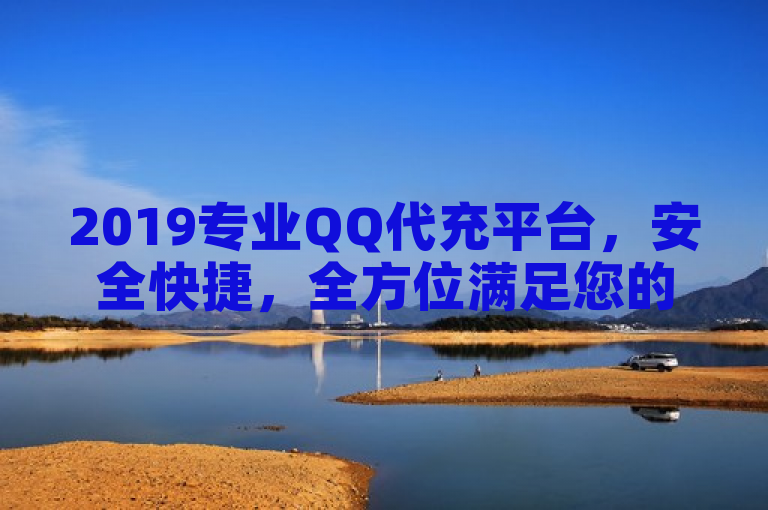 2019专业QQ代充平台，安全快捷，全方位满足您的充值需求