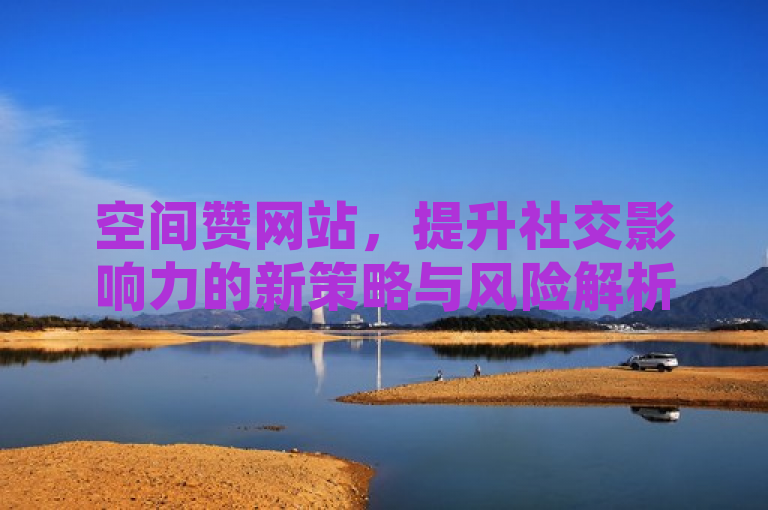 空间赞网站，提升社交影响力的新策略与风险解析，简洁明了地概括了文章的核心内容，既突出了名片赞网站作为提升社交影响力的工具这一主题，又暗示了文章将深入探讨其工作原理、潜在好处、使用策略以及可能的风险和注意事项。