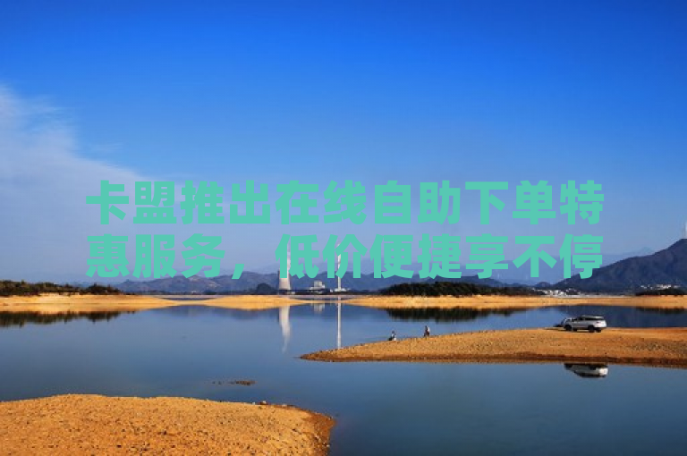 卡盟推出在线自助下单特惠服务，低价便捷享不停！