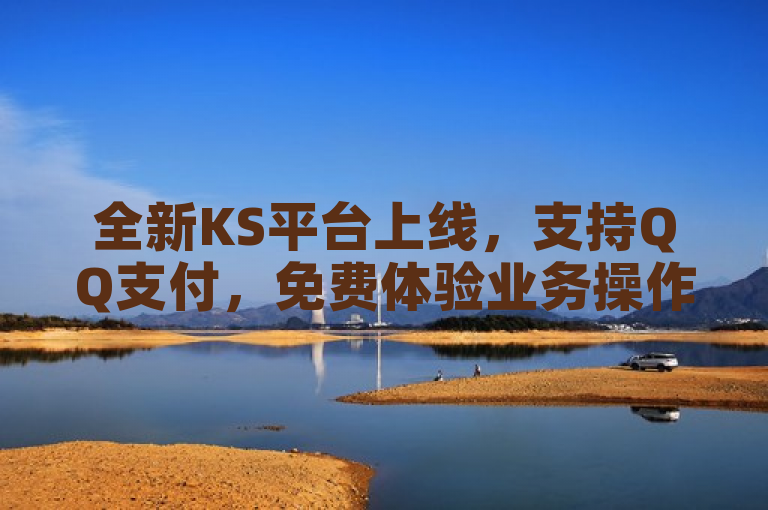 全新KS平台上线，支持QQ支付，免费体验业务操作！