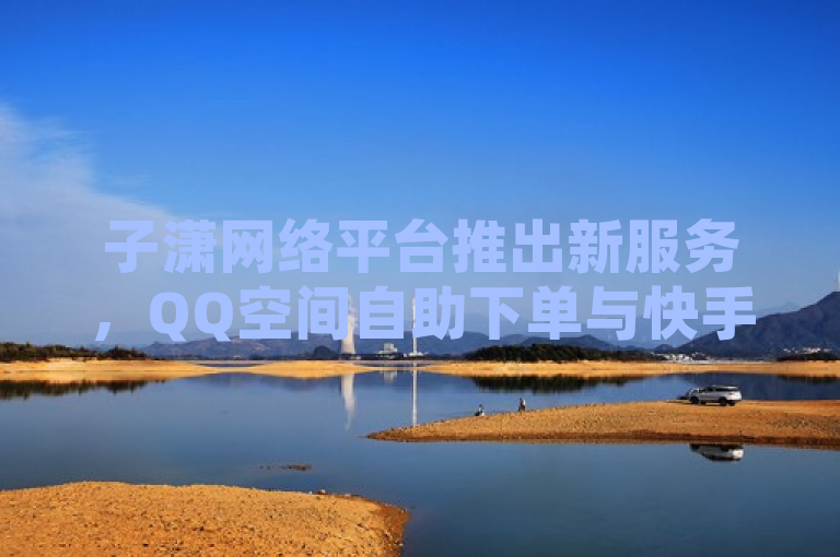 子潇网络平台推出新服务，QQ空间自助下单与快手热度增长，简洁明了地概括了子潇网络平台最新推出的两项服务，一是针对QQ空间用户的自助点赞和视频浏览量服务，二是为快手用户提供免费增加热度的入口。这样的表述既突出了平台的服务内容，也明确了目标用户群体，便于读者快速了解新闻要点。