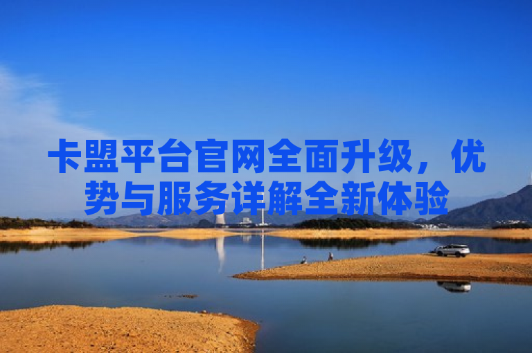 卡盟平台官网全面升级，优势与服务详解全新体验