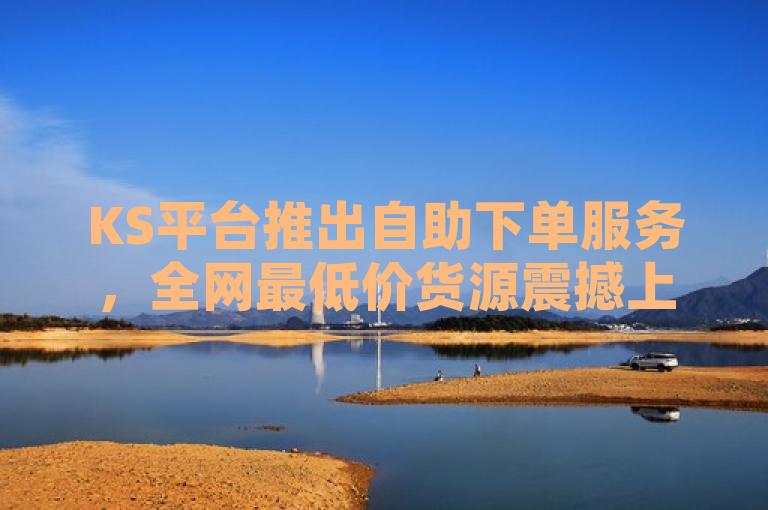 KS平台推出自助下单服务，全网最低价货源震撼上线！，简洁明了地传达了KS业务推出自助下单服务的信息，并突出了其货源价格的优势，即全网最低价。这样的表述既吸引了读者的注意，又清晰地传达了核心信息。