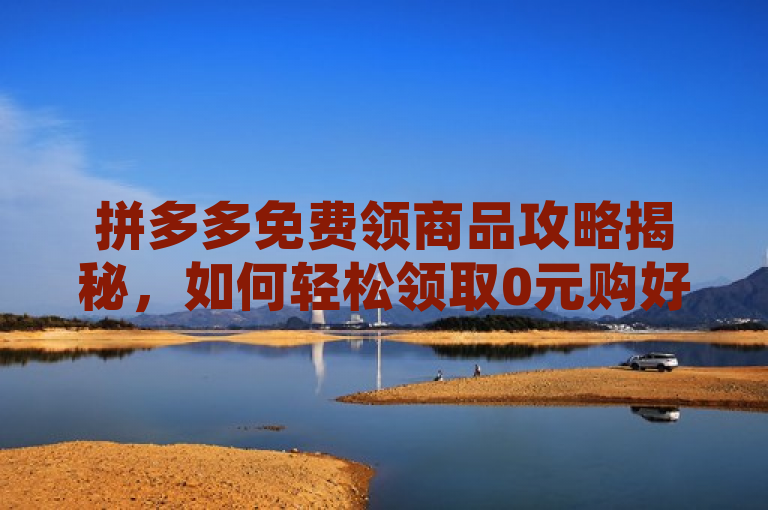 拼多多免费领商品攻略揭秘，如何轻松领取0元购好物，简洁明了地概括了文章的主题，即介绍如何在拼多多平台上免费领取商品的方法。同时，通过攻略揭秘这样的表述增加了吸引力，激发读者的好奇心和阅读欲望。希望这个标题能够满足您的需求。如果你还有其他问题，请随时问我。