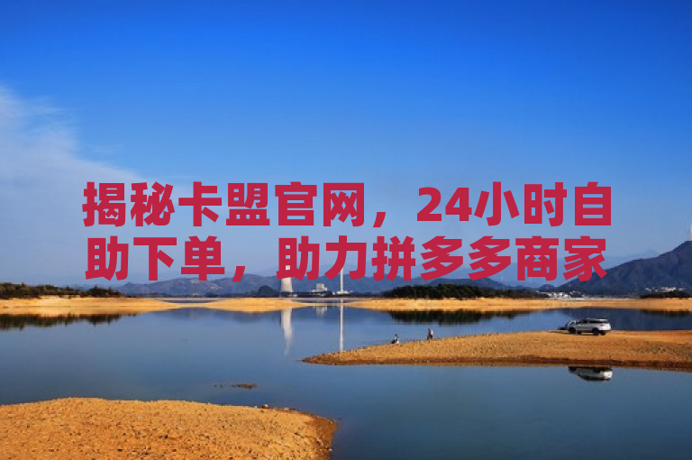 揭秘卡盟官网，24小时自助下单，助力拼多多商家快速涨粉丝，揭示了卡盟官网作为一家提供全天候自助下单服务的平台，专注于帮助拼多多商家实现快速增加粉丝的目标。通过强调24小时自助下单和快速涨粉丝，既突出了平台的便捷性和高效性，又直接指向了目标受众的核心需求，即提升在拼多多平台上的粉丝数量。