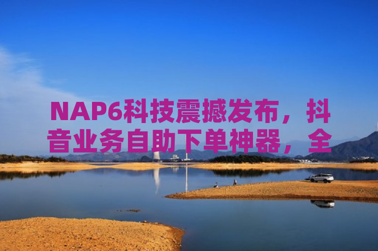NAP6科技震撼发布，抖音业务自助下单神器，全网最低价引爆市场再战风云！，旨在吸引那些对抖音业务感兴趣并寻求成本效益解决方案的潜在客户。通过强调全网最低价和独家揭秘的概念，激发读者的好奇心，同时使用再战风云这样的表述来传达该平台在市场中的竞争力和信心。