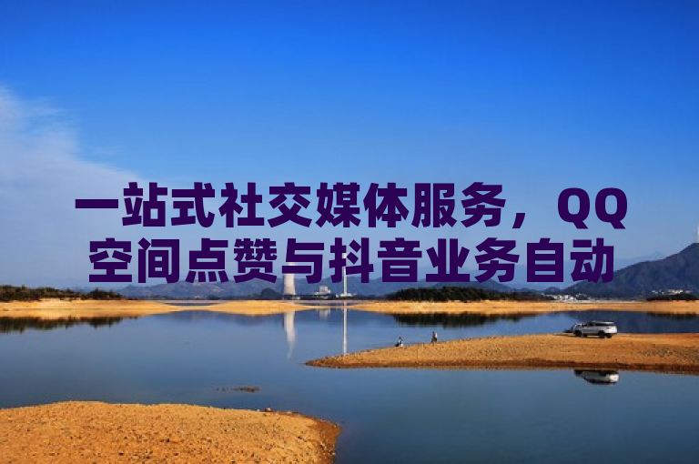 一站式社交媒体服务，QQ空间点赞与抖音业务自动发卡平台上线，24小时快速到账