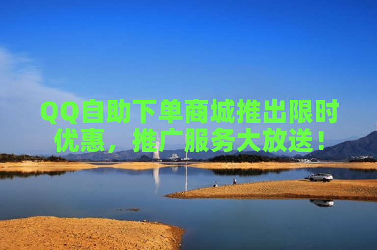 QQ自助下单商城推出限时优惠，推广服务大放送！