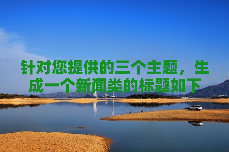 针对您提供的三个主题，生成一个新闻类的标题如下，，抖音、快手与拼多多，揭秘社交媒体粉丝经济背后的助力网站现象，综合了您提供的三个主题，旨在吸引读者关注社交媒体平台上的粉丝经济现象，以及拼多多等助力网站的兴起和影响。希望这个标题能够满足您的需求。如果您还有其他问题，请随时问我。