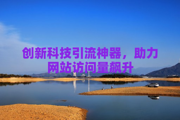 创新科技引流神器，助力网站访问量飙升