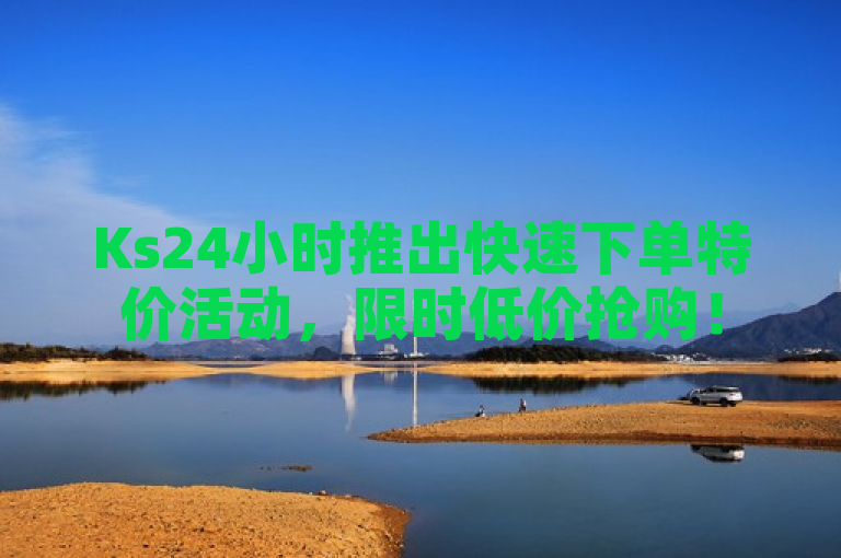 Ks24小时推出快速下单特价活动，限时低价抢购！
