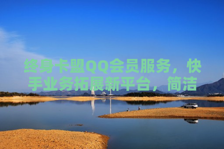 终身卡盟QQ会员服务，快手业务拓展新平台，简洁明了地概括了您提供的内容，突出了终身和快手业务这两个关键点，同时使用了冒号进行解释说明，增加了标题的信息量和可读性。