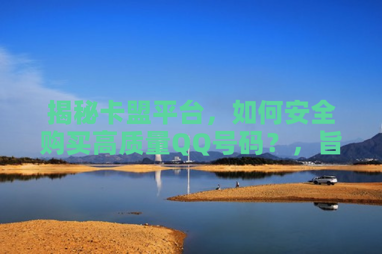 揭秘卡盟平台，如何安全购买高质量QQ号码？，旨在吸引那些对在卡盟平台购买QQ号码感兴趣的读者，同时强调了安全和高质量这两个关键点。