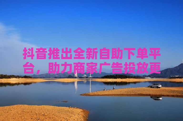 抖音推出全新自助下单平台，助力商家广告投放更高效，简洁明了地概括了抖音新推出的卡盟业务的核心功能，即通过自助下单平台简化了商家在抖音上进行广告投放的流程，提高了效率。同时，使用了全新一词来强调这是一个新推出的服务，吸引了读者的注意力。此外，该标题还暗示了这一变化可能对商家在抖音上的营销活动产生积极影响，从而增加了点击和阅读的兴趣。