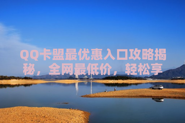 QQ卡盟最优惠入口攻略揭秘，全网最低价，轻松享受会员特权！，既突出了QQ卡盟和最低价入口这两个关键词，又通过最优惠入口攻略揭秘和全网最低价，轻松享受会员特权！这样的表述增加了吸引力和神秘感，能够吸引更多用户点击阅读。同时，该标题也符合新闻标题的简洁、明了和富有吸引力的要求。