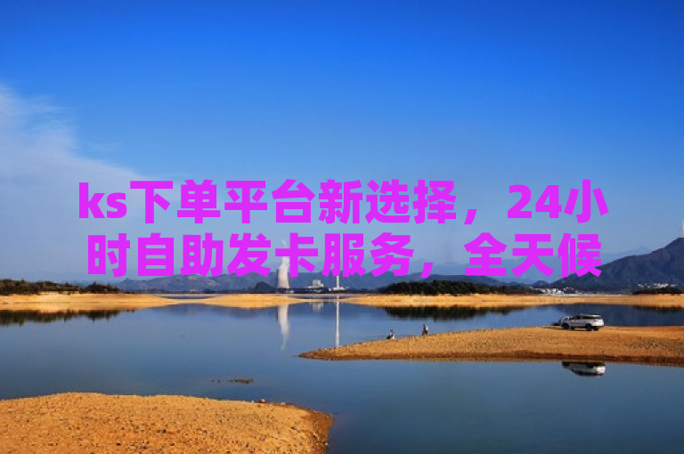 ks下单平台新选择，24小时自助发卡服务，全天候满足用户需求