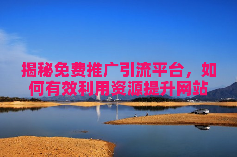 揭秘免费推广引流平台，如何有效利用资源提升网站流量？