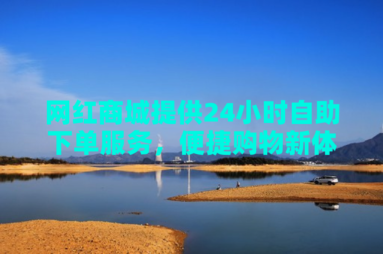 网红商城提供24小时自助下单服务，便捷购物新体验