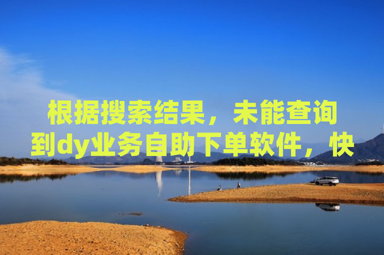 根据搜索结果，未能查询到dy业务自助下单软件，快手1元100赞下载app - 快手号在哪里买 - 买赞自助网址的相关内容。如果需要更加详细的人物信息，可参考相关新闻或者官方发布的资料。