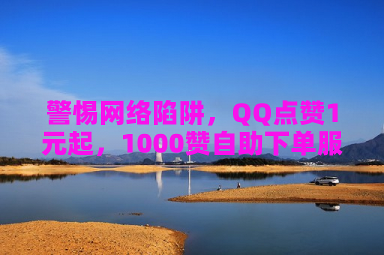 警惕网络陷阱，QQ点赞1元起，1000赞自助下单服务涉嫌违规操作