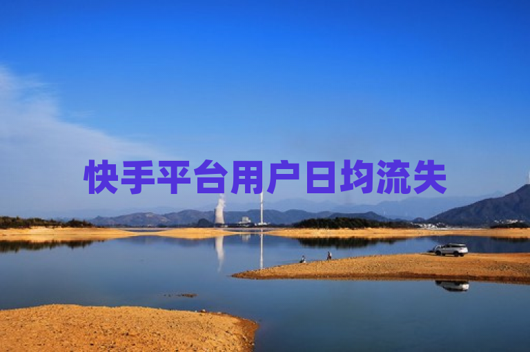 快手平台用户日均流失500粉丝，引发关注