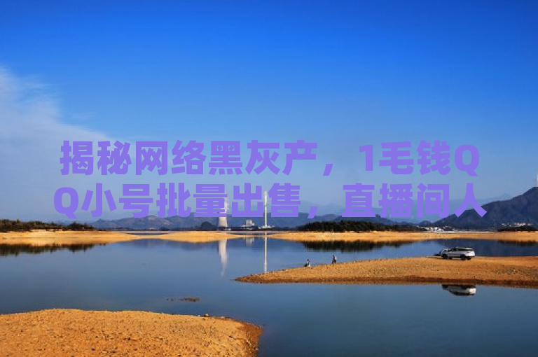 揭秘网络黑灰产，1毛钱QQ小号批量出售，直播间人气自助下单服务暗流涌动