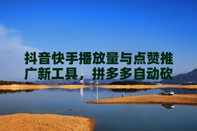 抖音快手播放量与点赞推广新工具，拼多多自动砍价助力软件，24小时免费服务助你快速增加1万播放量，简洁明了地概括了提供的内容，包括了抖音、快手的播放量和点赞推广，以及拼多多的自动砍价功能。同时，也突出了该服务的免费性和快速增加播放量的效果。