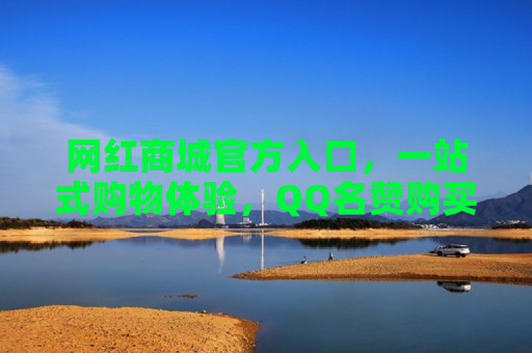 网红商城官方入口，一站式购物体验，QQ名赞购买更便捷，简洁明了地介绍了网红商城的官方入口，并突出了其一站式购物体验的优势。同时，通过提及QQ名赞购买，暗示了该平台与腾讯的合作，增加了用户对该平台的信任度和好感度。