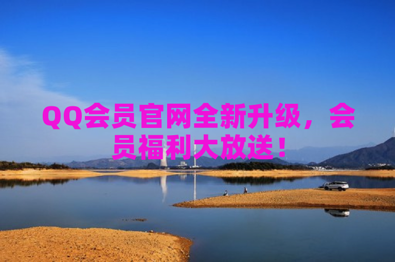 QQ会员官网全新升级，会员福利大放送！