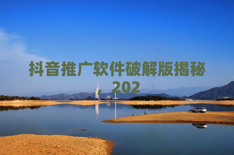 抖音推广软件破解版揭秘，2025年必备技巧与风险解析