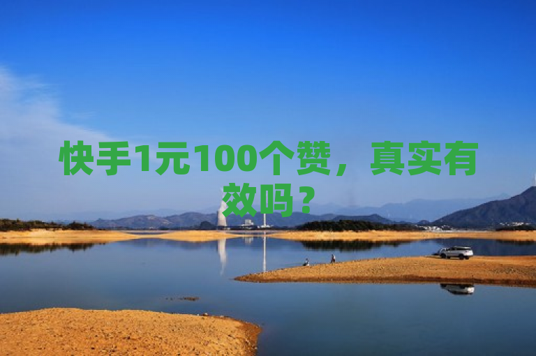 快手1元100个赞，真实有效吗？