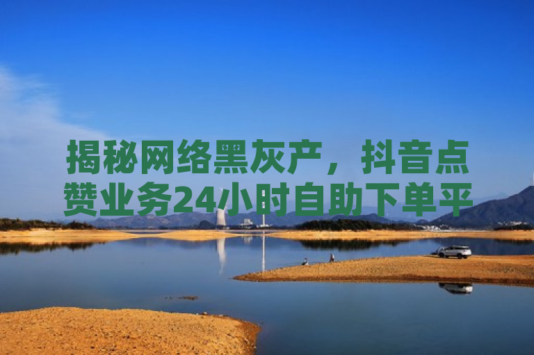 揭秘网络黑灰产，抖音点赞业务24小时自助下单平台背后的猫腻，揭示了网络上存在一种非法的、不道德的业务，即通过自助下单平台购买抖音点赞和免费网站在线观看人数。这种做法不仅违反了平台规定，还可能对网络环境造成不良影响。因此，我呼吁大家遵守法律法规和道德规范，共同维护一个健康、公平的网络环境。