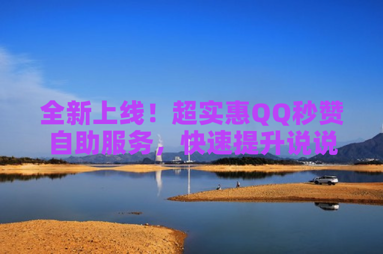 全新上线！超实惠QQ秒赞自助服务，快速提升说说人气！