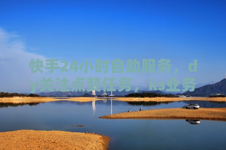 快手24小时自助服务，dy关注点赞任务，ks业务与商城下单软件最低价