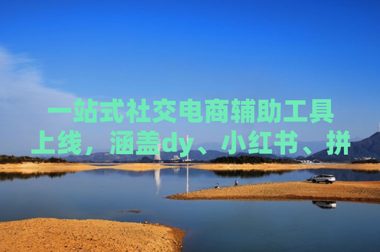 一站式社交电商辅助工具上线，涵盖dy、小红书、拼多多等平台自助下单与粉丝增长软件