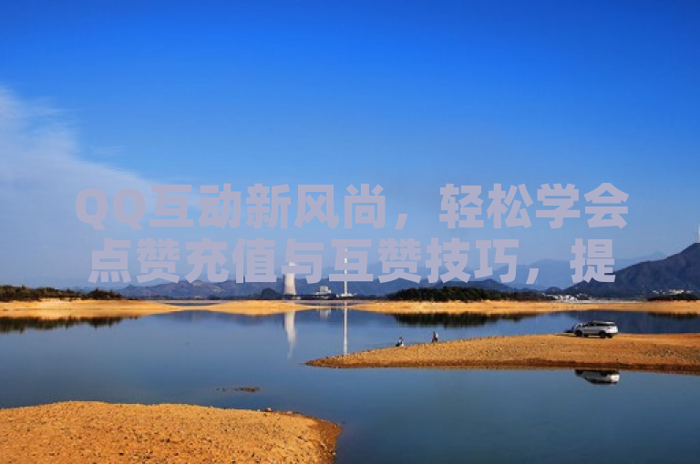 QQ互动新风尚，轻松学会点赞充值与互赞技巧，提升社交魅力！